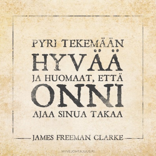 Pyri tekemään hyvää ja huomaat, että onni ajaa sinua takaa. — James Freeman Clarke