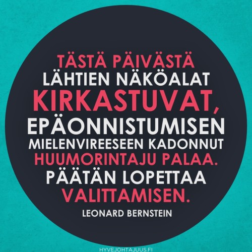 Tästä päivästä lähtien näköalat kirkastuvat, epäonnistumisen mielenvireeseen kadonnut huumorintaju palaa. Päätän lopettaa valittamisen. — Leonard Bernstein