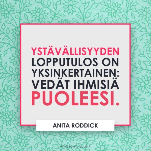 Ystävällisyyden lopputulos on yksinkertainen: vedät ihmisiä puoleesi. — Yrittäjä Anita Roddick (1942-2007)
