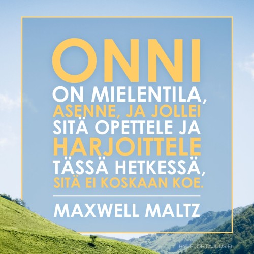 Onni on mielentila, asenne, ja jollei sitä opettele ja harjoittele tässä hetkessä, sitä ei koskaan koe. — Maxwell Maltz