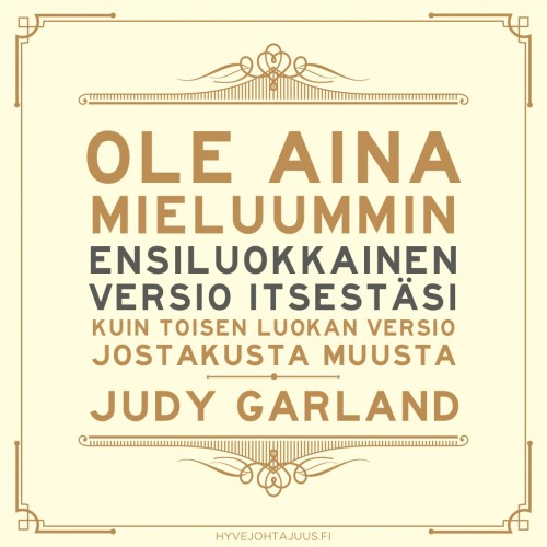 Ole aina mieluummin ensiluokkainen versio itsestäsi kuin toisen luokan versio jostakusta muusta. — Judy Garland