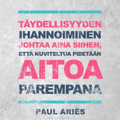 Täydellisyyden ihannoiminen johtaa aina siihen, että kuviteltua pidetään aitoa parempana. — Toimittaja Paul Ariès