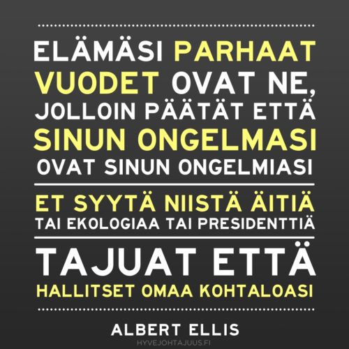 "Elämäsi parhaat vuodet ovat ne, jolloin päätät että sinun ongelmasi ovat sinun ongelmiasi. Et syytä niistä äitiä tai ekologiaa tai presidenttiä. Tajuat että hallitset omaa kohtaloasi." — Psykologi Albert Ellis