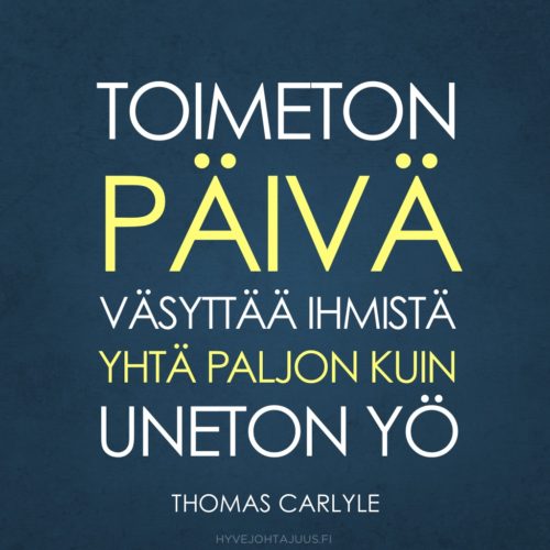 Toimeton päivä väsyttää ihmistä yhtä paljon kuin uneton yö. — Historioitsija Thomas Carlyle (1795-1881)