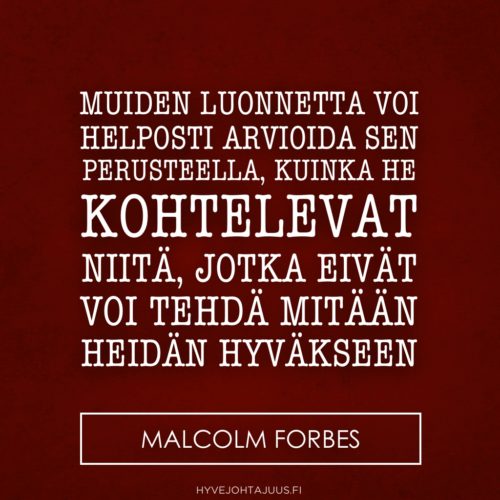 Muiden luonnetta voi helposti arvioida sen perusteella, kuinka he kohtelevat niitä, jotka eivät voi tehdä mitään heidän hyväkseen. — Malcolm Forbes
