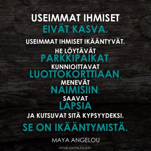 Useimmat ihmiset eivät kasva. Useimmat ihmiset ikääntyvät. He löytävät parkkipaikat, kunnioittavat luottokorttiaan, menevät naimisiin, saavat lapsia ja kutsuvat sitä kypsyydeksi. Se on ikääntymistä. — Maya Angelou