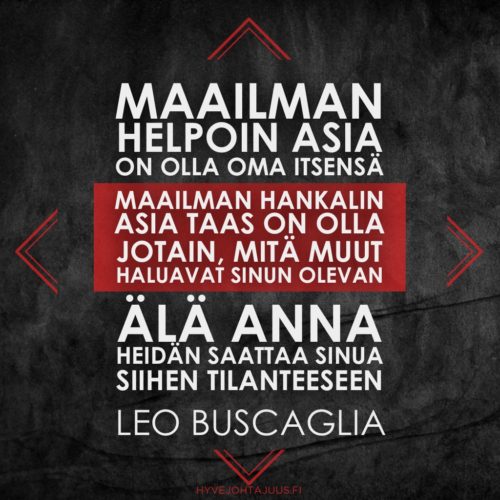 Maailman helpoin asia on olla oma itsensä. Maailman hankalin asia taas on olla jotain, mitä muut haluavat sinun olevan. Älä anna heidän saattaa sinua siihen tilanteeseen. — Kirjailija Leo Buscaglia