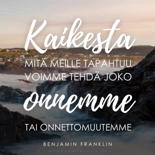 "Kaikesta, mitä meille tapahtuu, voimme tehdä joko onnemme tai onnettomuutemme." — Benjamin Franklin
