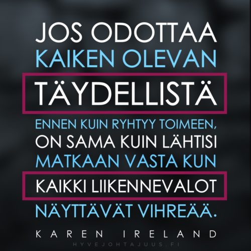 Jos odottaa kaiken olevan täydellistä ennen kuin ryhtyy toimeen, on sama kuin lähtisi matkaan vasta kun kaikki liikennevalot näyttävät vihreää. — Karen Ireland