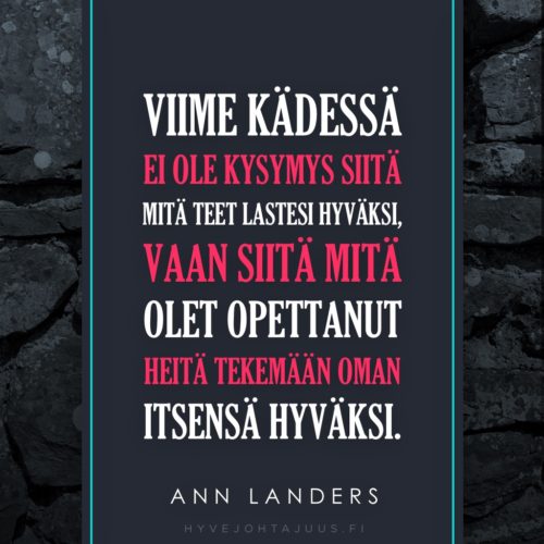 Viime kädessä ei ole kysymys siitä mitä teet lastesi hyväksi, vaan siitä mitä olet opettanut heitä tekemään oman itsensä hyväksi. — Kolumnisti Ann Landers