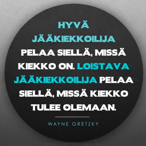Hyvä jääkiekkoilija pelaa siellä, missä kiekko on. Loistava jääkiekkoilija pelaa siellä, missä kiekko tulee olemaan. — Jääkiekkoilija Wayne Gretzky